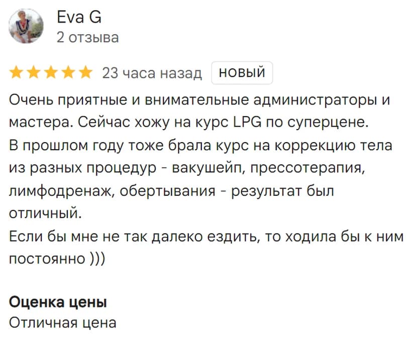 Отзыв на Google: Eva G, 5 звёзд. «Очень приятные и внимательные администраторы и мастера. Сейчас хожу на курс LPG по суперцене. В прошлом году тоже брала курс на коррекцию тела из разных процедур — результат был отличный.»