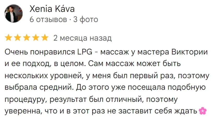 Отзыв на Google: Xenia Káva, 5 звёзд. «Очень понравился LPG-массаж у мастера Виктории и её подход в целом. У меня был первый раз, поэтому выбрала средний уровень. До этого уже посещала подобную процедуру, результат был отличный.»